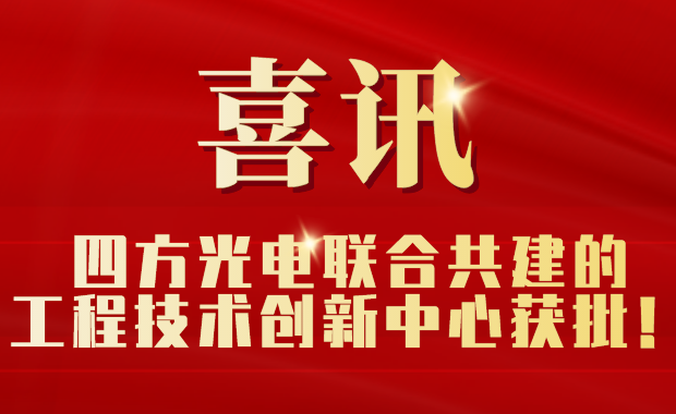 四方光電聯(lián)合共建的工程技術(shù)創(chuàng)新中心獲批！