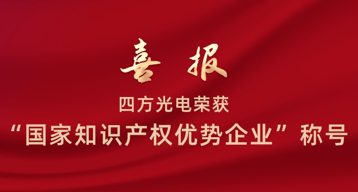 四方光電榮獲“國(guó)家知識(shí)產(chǎn)權(quán)優(yōu)勢(shì)企業(yè)”稱號(hào)